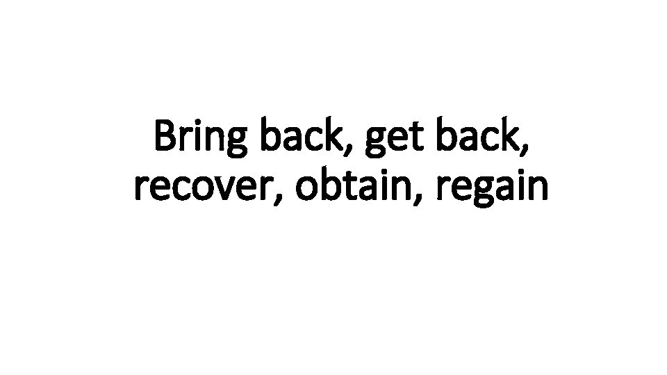 Bring back, get back, recover, Indecisive obtain, regain 