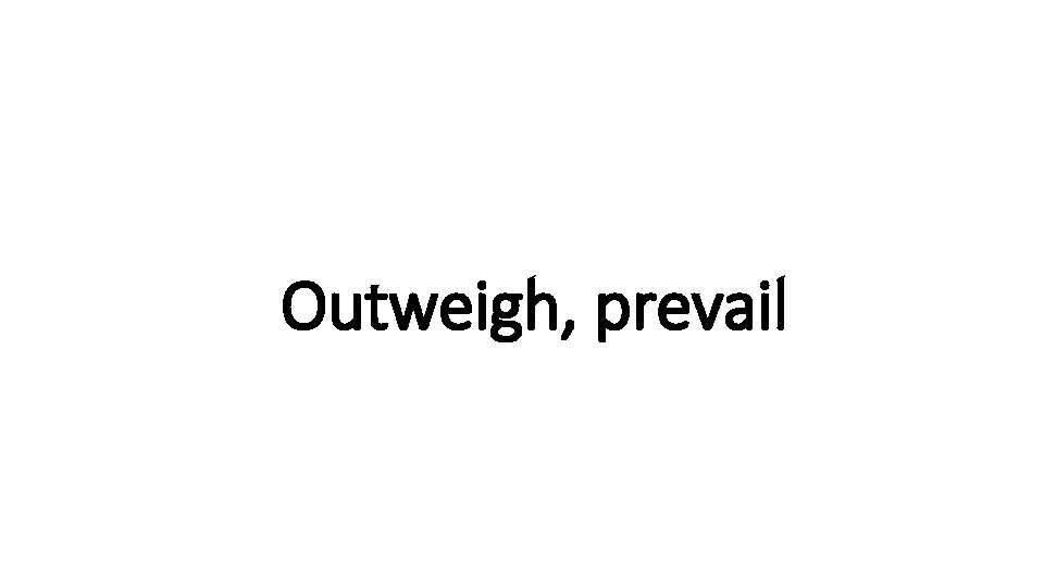 Indecisive Outweigh, prevail 