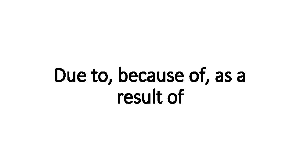 Due to, because of, as a Indecisive result of 