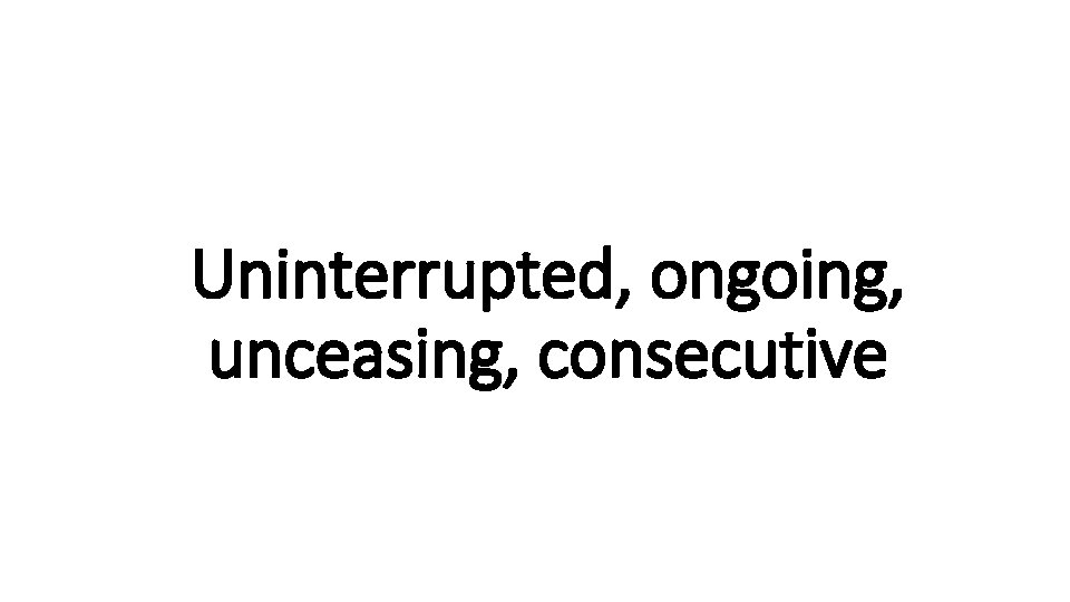 Uninterrupted, ongoing, Indecisive unceasing, consecutive 