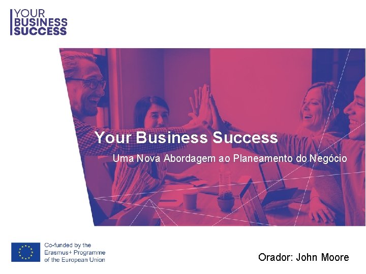 Your Business Success Uma Nova Abordagem ao Planeamento do Negócio Orador: John Moore 