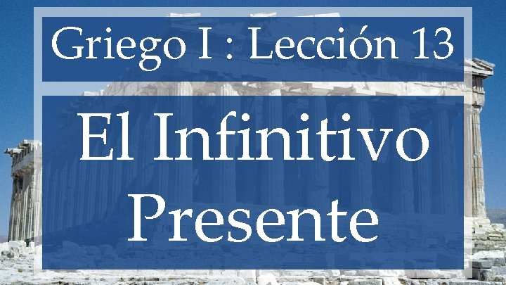 Griego I : Lección 13 El Infinitivo Presente 