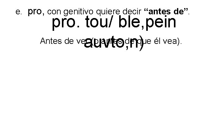 e. pro, con genitivo quiere decir “antes de”. pro. tou/ ble, pein Antes de