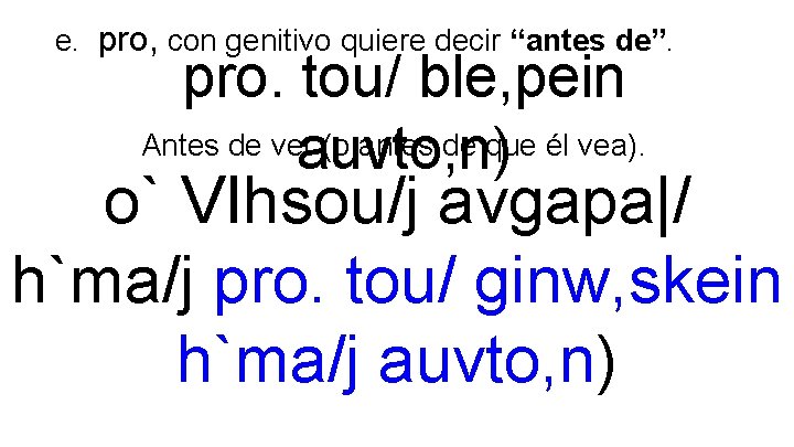 e. pro, con genitivo quiere decir “antes de”. pro. tou/ ble, pein Antes de