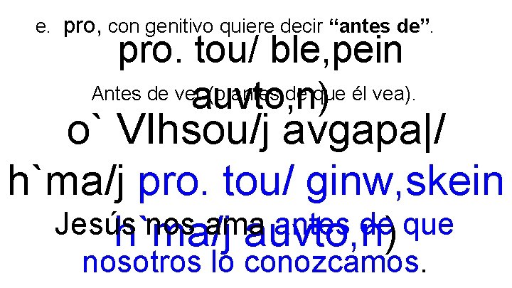 e. pro, con genitivo quiere decir “antes de”. pro. tou/ ble, pein Antes de