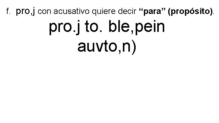 f. pro, j con acusativo quiere decir “para” (propósito). pro. j to. ble, pein