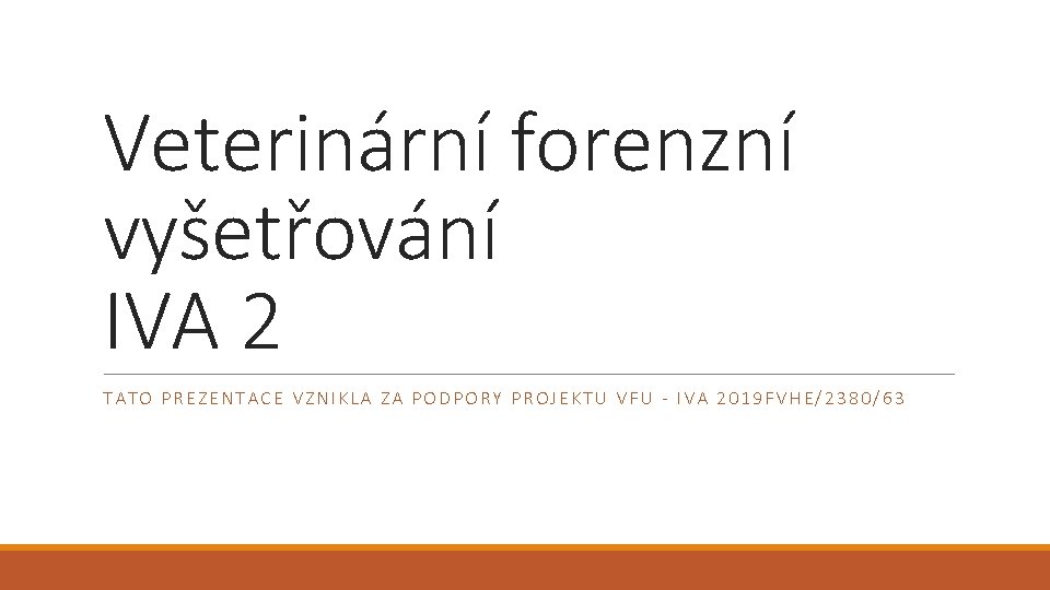 Veterinární forenzní vyšetřování IVA 2 TATO PREZENTACE VZNIKLA ZA PODPORY PROJEKTU VFU - IVA