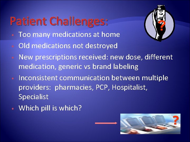 Patient Challenges: • • • ? Too many medications at home Old medications not