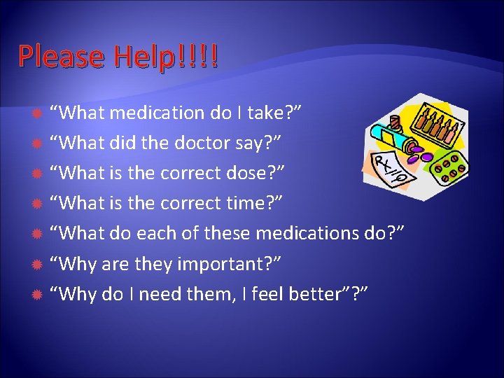 Please Help!!!! “What medication do I take? ” “What did the doctor say? ”