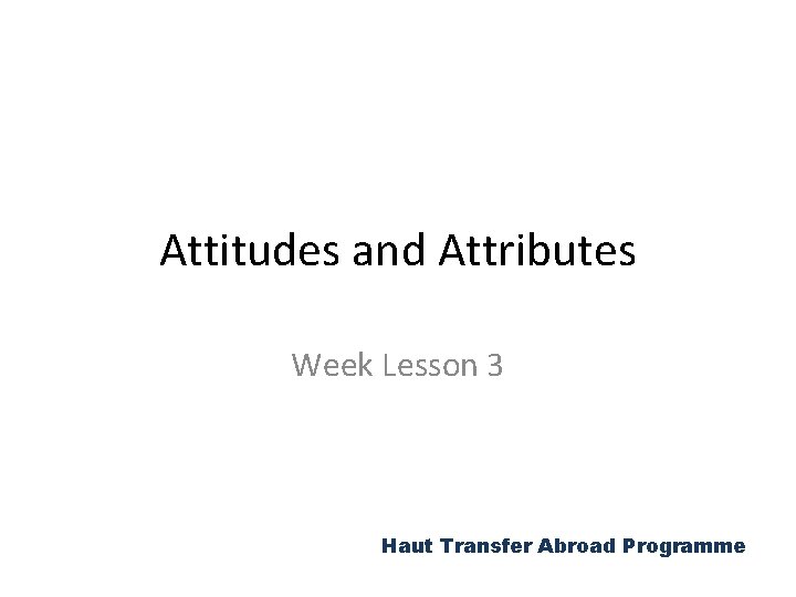 Attitudes and Attributes Week Lesson 3 Haut Transfer Abroad Programme 