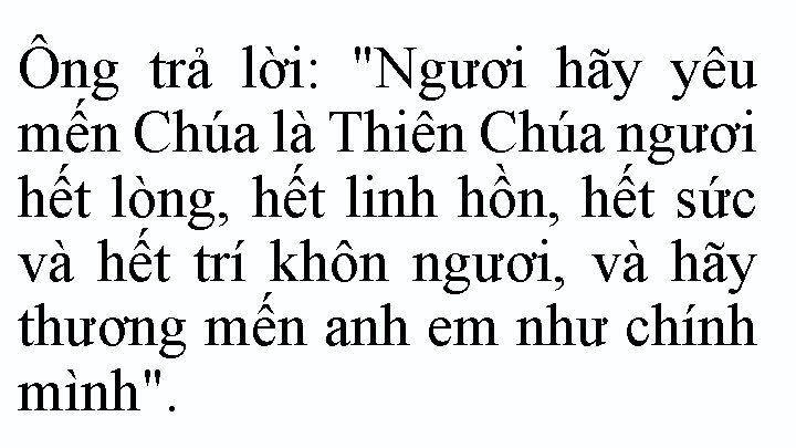 Ông trả lời: "Ngươi hãy yêu mến Chúa là Thiên Chúa ngươi hết lòng,