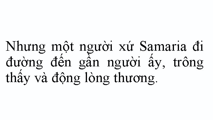 Nhưng một người xứ Samaria đi đường đến gần người ấy, trông thấy và