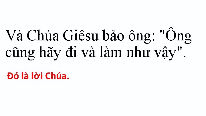 Và Chúa Giêsu bảo ông: "Ông cũng hãy đi và làm như vậy". Ðó