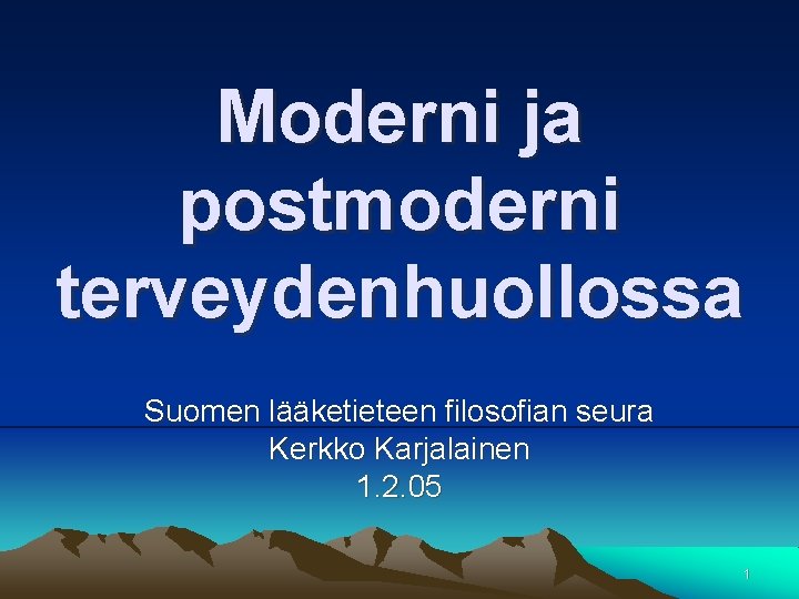 Moderni ja postmoderni terveydenhuollossa Suomen lääketieteen filosofian seura Kerkko Karjalainen 1. 2. 05 1