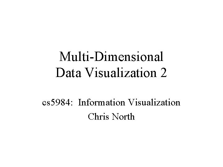 Multi-Dimensional Data Visualization 2 cs 5984: Information Visualization Chris North 