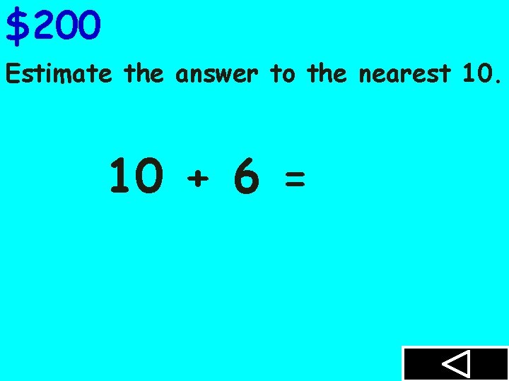 $200 Estimate the answer to the nearest 10. 10 + 6 = 
