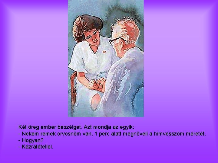 Két öreg ember beszélget. Azt mondja az egyik: - Nekem remek orvosnőm van. 1