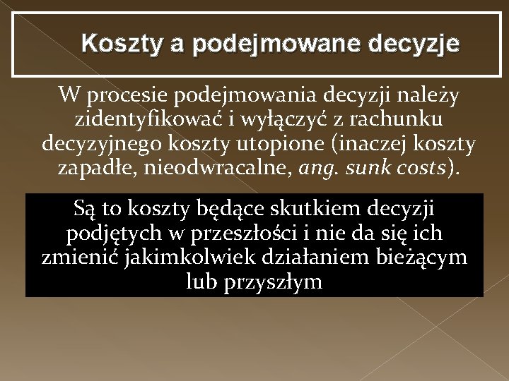 Koszty a podejmowane decyzje W procesie podejmowania decyzji należy zidentyfikować i wyłączyć z rachunku