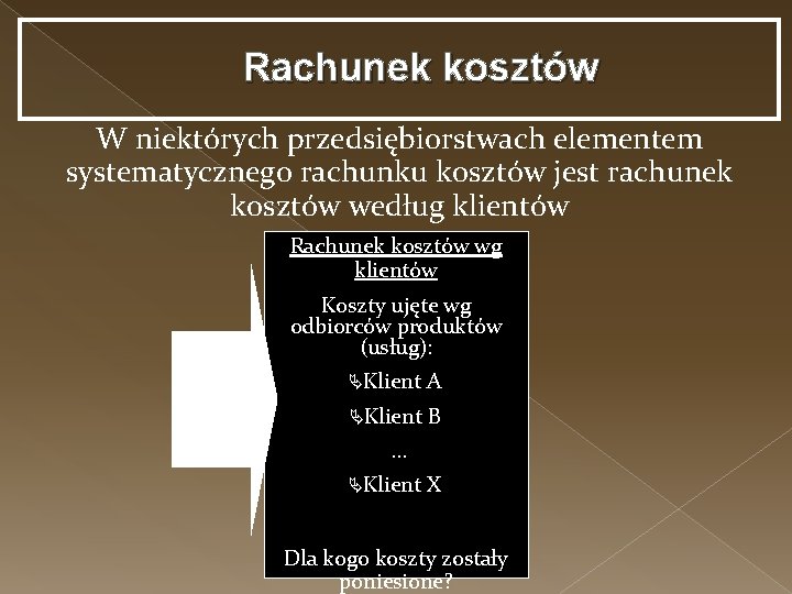 Rachunek kosztów W niektórych przedsiębiorstwach elementem systematycznego rachunku kosztów jest rachunek kosztów według klientów