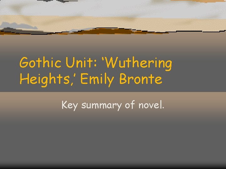 Gothic Unit: ‘Wuthering Heights, ’ Emily Bronte Key summary of novel. 