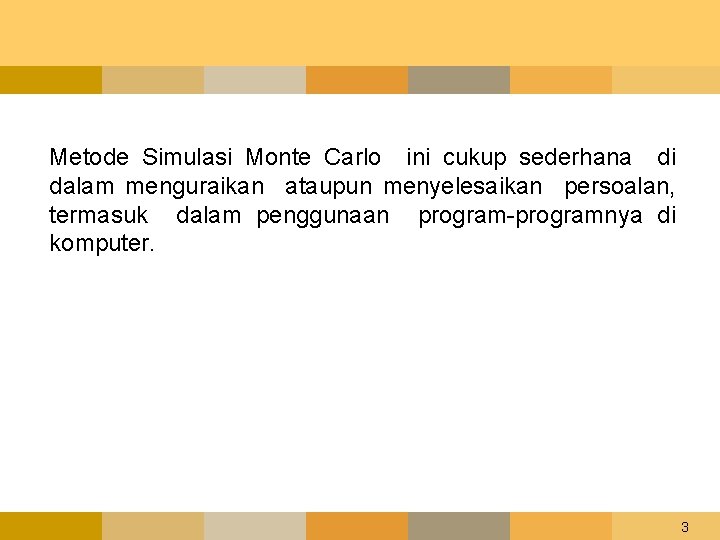 Metode Simulasi Monte Carlo ini cukup sederhana di dalam menguraikan ataupun menyelesaikan persoalan, termasuk