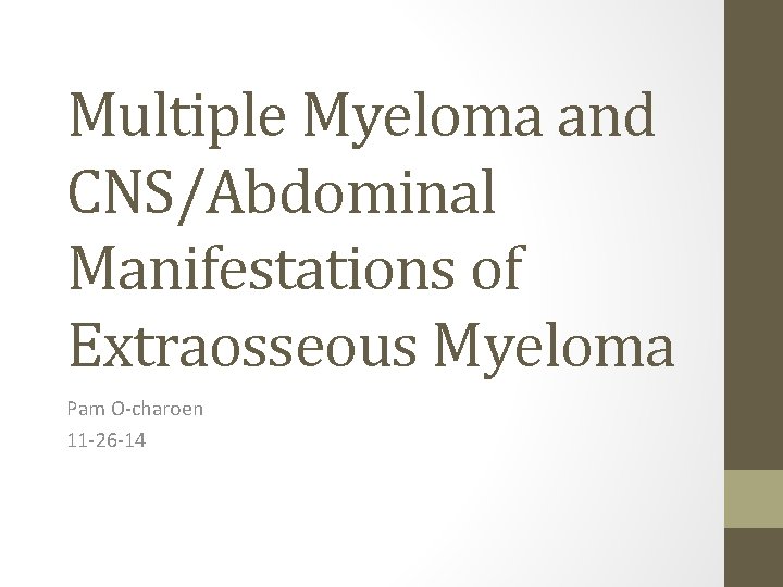 Multiple Myeloma and CNS/Abdominal Manifestations of Extraosseous Myeloma Pam O-charoen 11 -26 -14 