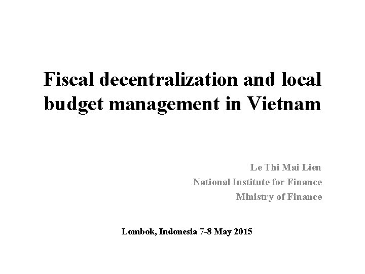 Fiscal decentralization and local budget management in Vietnam Le Thi Mai Lien National Institute