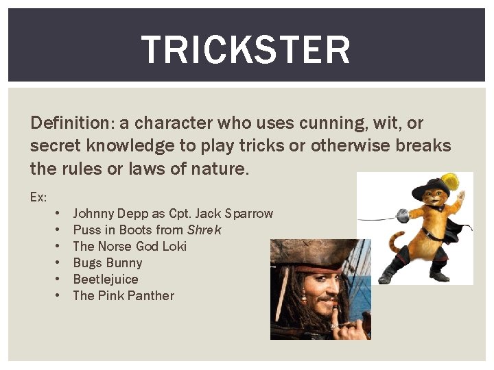 TRICKSTER Definition: a character who uses cunning, wit, or secret knowledge to play tricks