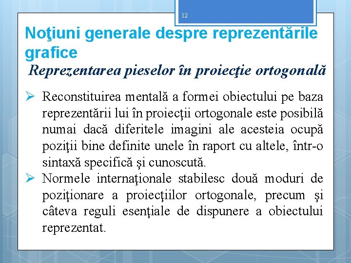 12 Noţiuni generale despre reprezentările grafice Reprezentarea pieselor în proiecţie ortogonală Ø Reconstituirea mentală