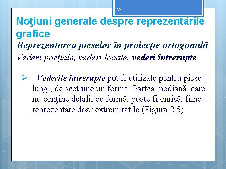 32 Noţiuni generale despre reprezentările grafice Reprezentarea pieselor în proiecţie ortogonală Vederi parţiale, vederi