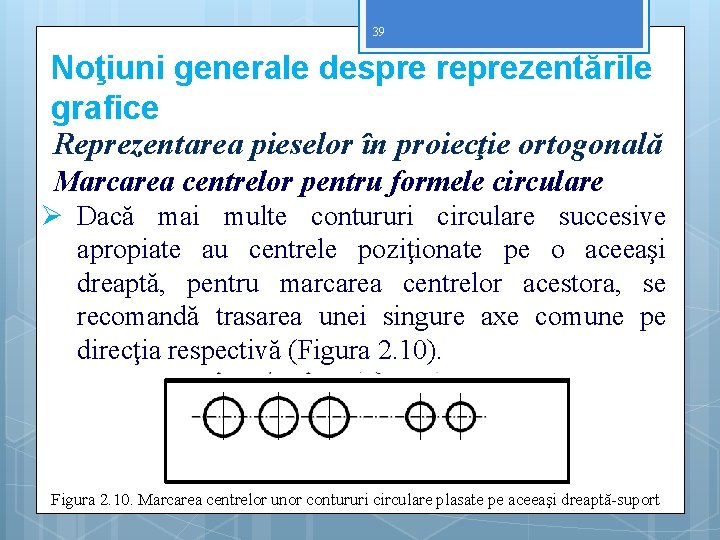 39 Noţiuni generale despre reprezentările grafice Reprezentarea pieselor în proiecţie ortogonală Marcarea centrelor pentru 39 Noţiuni generale despre reprezentările grafice Reprezentarea pieselor în proiecţie ortogonală Marcarea centrelor pentru