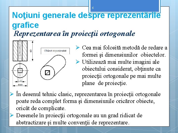 6 Noţiuni generale despre reprezentările grafice Reprezentarea în proiecţii ortogonale Ø Cea mai folosită