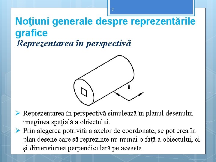 7 Noţiuni generale despre reprezentările grafice Reprezentarea în perspectivă Ø Reprezentarea în perspectivă simulează