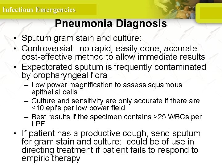 Infectious Emergencies Pneumonia Diagnosis • Sputum gram stain and culture: • Controversial: no rapid,