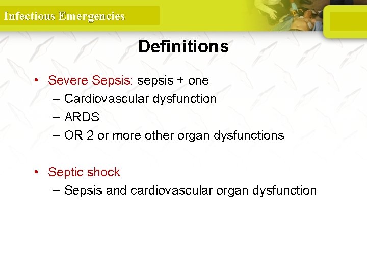 Infectious Emergencies Definitions • Severe Sepsis: sepsis + one – Cardiovascular dysfunction – ARDS