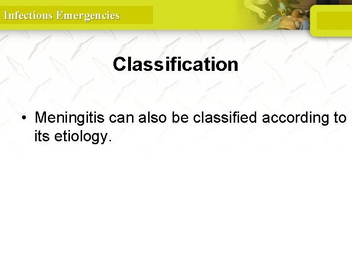 Infectious Emergencies Classification • Meningitis can also be classified according to its etiology. 