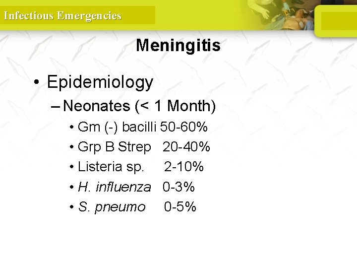 Infectious Emergencies Meningitis • Epidemiology – Neonates (< 1 Month) • Gm (-) bacilli