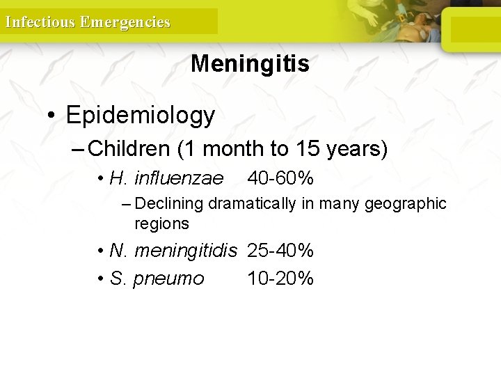 Infectious Emergencies Meningitis • Epidemiology – Children (1 month to 15 years) • H.