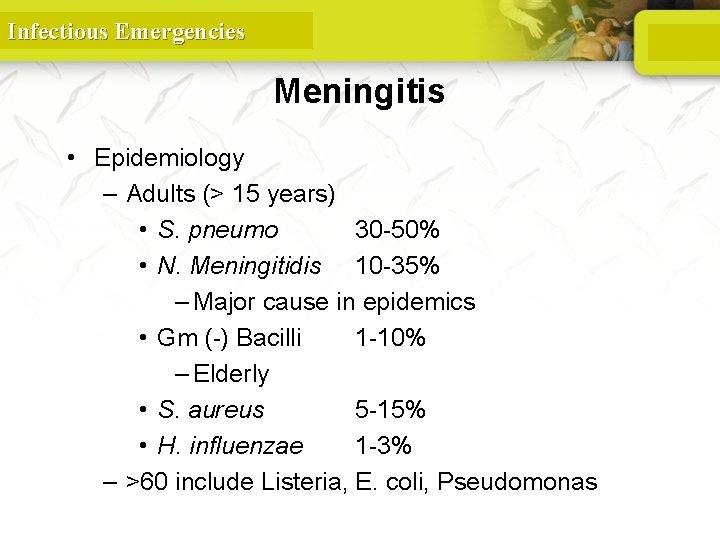 Infectious Emergencies Meningitis • Epidemiology – Adults (> 15 years) • S. pneumo 30