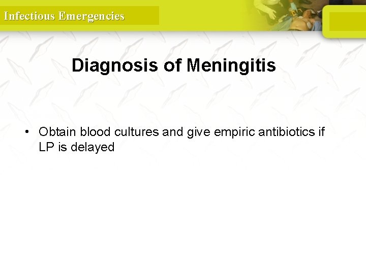 Infectious Emergencies Diagnosis of Meningitis • Obtain blood cultures and give empiric antibiotics if