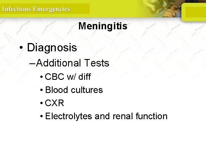 Infectious Emergencies Meningitis • Diagnosis – Additional Tests • CBC w/ diff • Blood