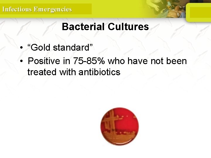 Infectious Emergencies Bacterial Cultures • “Gold standard” • Positive in 75 -85% who have