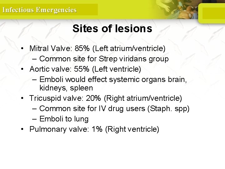 Infectious Emergencies Sites of lesions • Mitral Valve: 85% (Left atrium/ventricle) – Common site