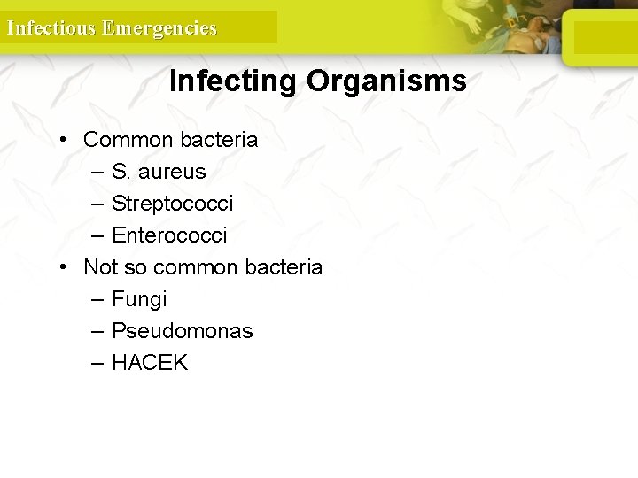 Infectious Emergencies Infecting Organisms • Common bacteria – S. aureus – Streptococci – Enterococci