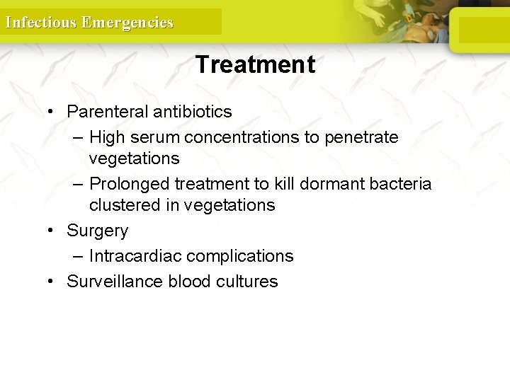 Infectious Emergencies Treatment • Parenteral antibiotics – High serum concentrations to penetrate vegetations –