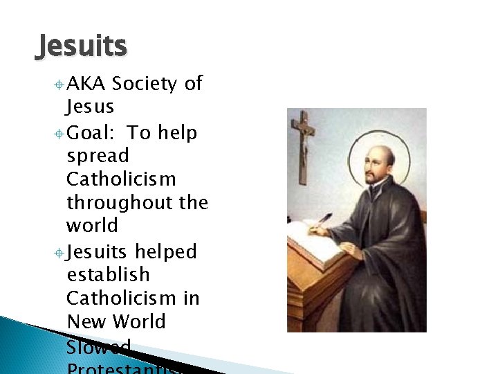 Jesuits AKA Society of Jesus Goal: To help spread Catholicism throughout the world Jesuits