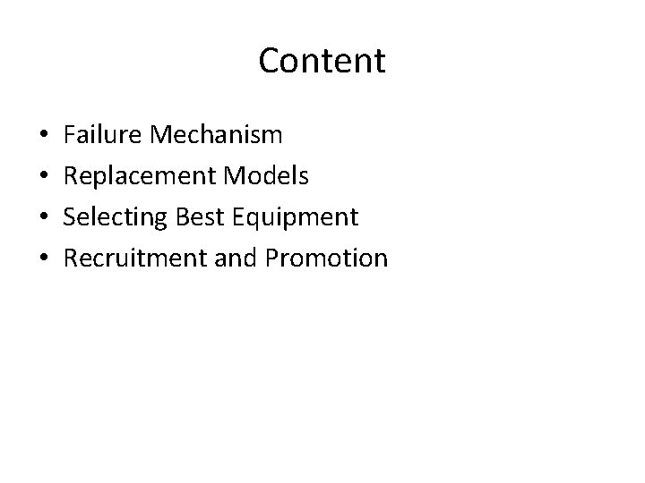 Content • • Failure Mechanism Replacement Models Selecting Best Equipment Recruitment and Promotion 
