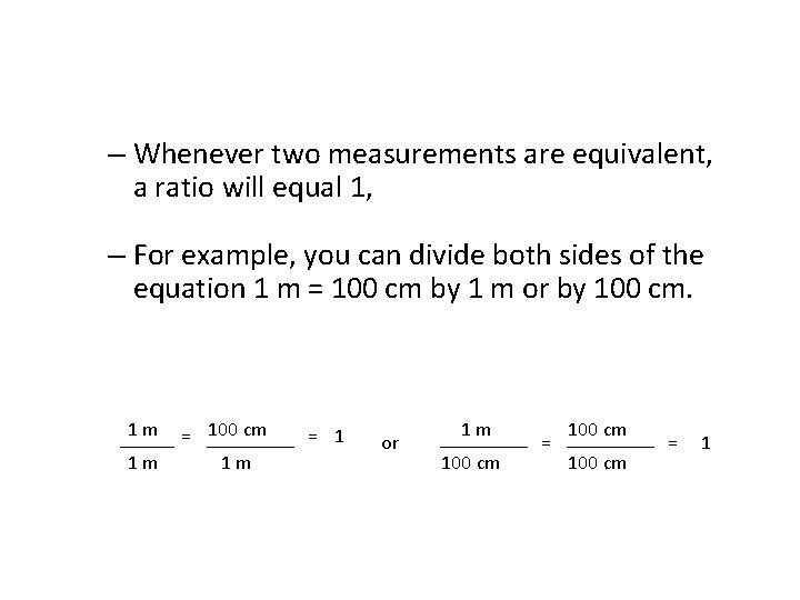 – Whenever two measurements are equivalent, a ratio will equal 1, – For example, – Whenever two measurements are equivalent, a ratio will equal 1, – For example,