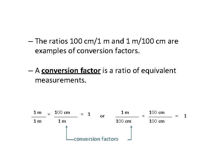 – The ratios 100 cm/1 m and 1 m/100 cm are examples of conversion – The ratios 100 cm/1 m and 1 m/100 cm are examples of conversion