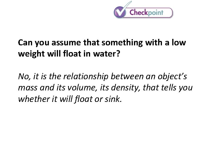 Can you assume that something with a low weight will float in water? No, Can you assume that something with a low weight will float in water? No,